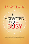 Addicted to Busy: Recovery for the Rushed Soul