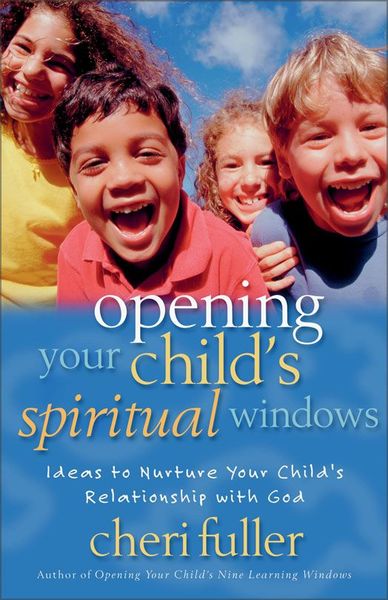 Opening Your Child's Spiritual Windows: Ideas to Nurture Your Child's Relationship with God