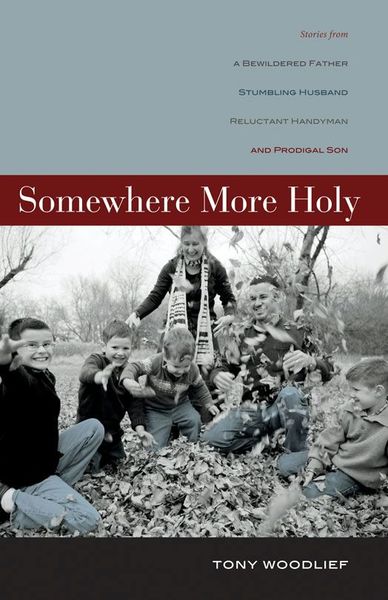 Somewhere More Holy: Stories from a Bewildered Father, Stumbling Husband, Reluctant Handyman, and Prodigal Son