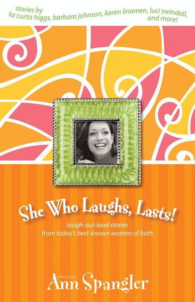 She Who Laughs, Lasts!: Laugh-Out-Loud Stories from Today's Best-Known Women of Faith