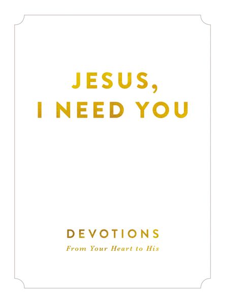Jesus, I Need You: Devotions From My Heart to His
