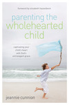 Parenting the Wholehearted Child: Captivating Your Child's Heart with God's Extravagant Grace