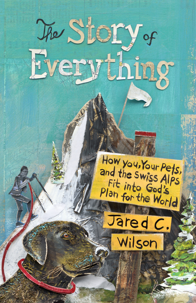 The Story of Everything: How You, Your Pets, and the Swiss Alps Fit into God's Plan for the World