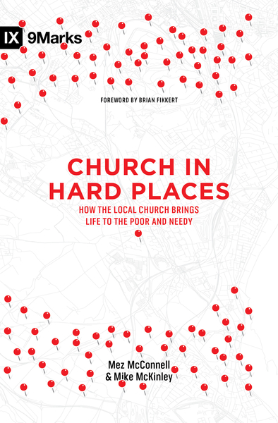 Church in Hard Places: How the Local Church Brings Life to the Poor and Needy