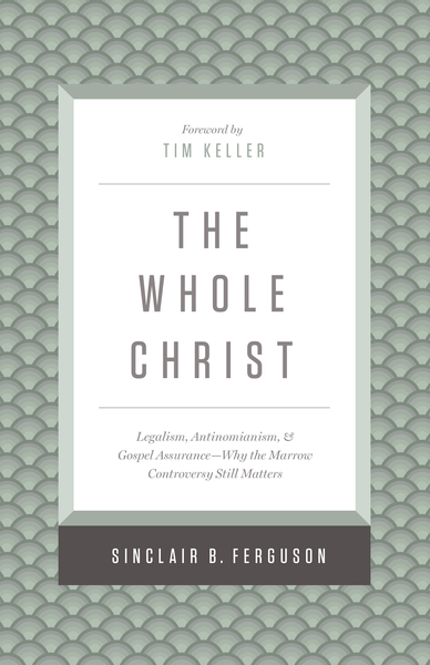 The Whole Christ: Legalism, Antinomianism, and Gospel Assurance—Why the Marrow Controversy Still Matters