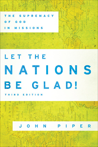 Let the Nations Be Glad!: The Supremacy of God in Missions