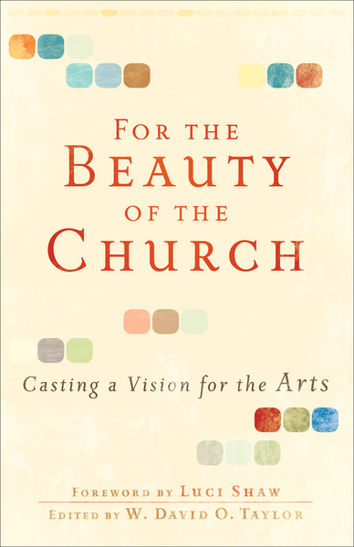 For the Beauty of the Church: Casting a Vision for the Arts