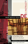 What Would Jesus Deconstruct? (The Church and Postmodern Culture): The Good News of Postmodernism for the Church