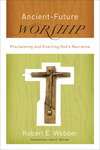 Ancient-Future Worship (Ancient-Future): Proclaiming and Enacting God's Narrative
