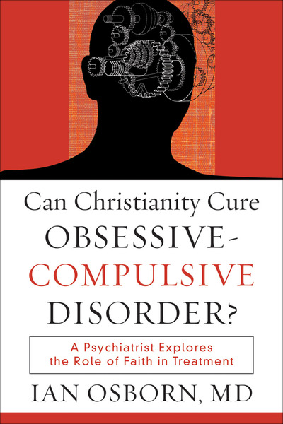 Can Christianity Cure Obsessive-Compulsive Disorder?: A Psychiatrist Explores the Role of Faith in Treatment