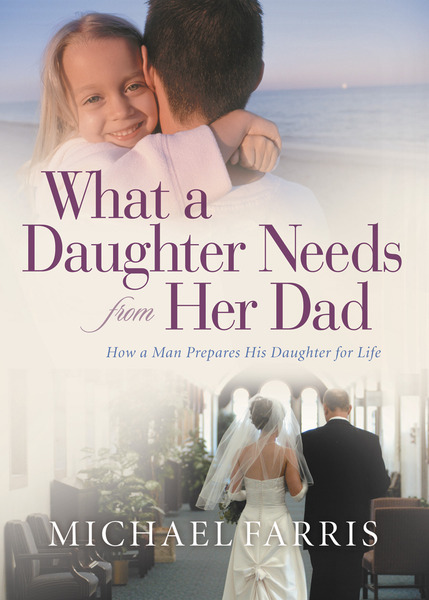 What a Daughter Needs from Her Dad: How a Man Prepares His Daughter for Life