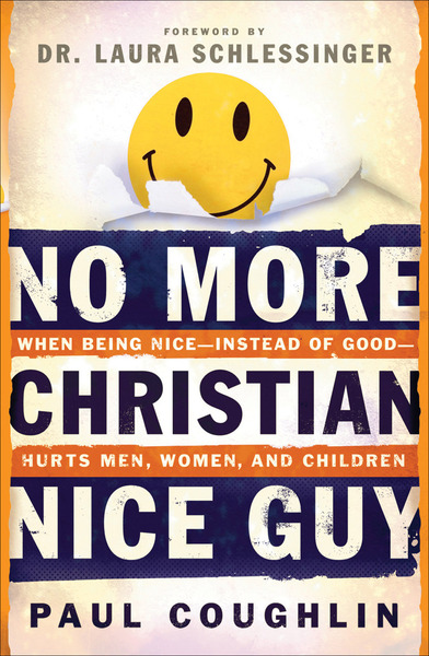 No More Christian Nice Guy When Being Nice--Instead of Good--Hurts Men, Women and Children
