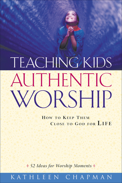 Teaching Kids Authentic Worship: How to Keep Them Close to God for Life