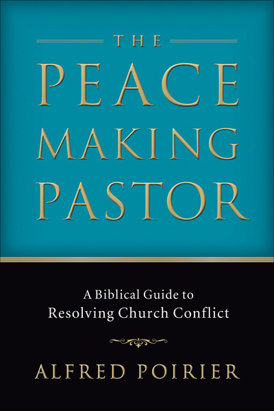 The Peacemaking Pastor: A Biblical Guide to Resolving Church Conflict