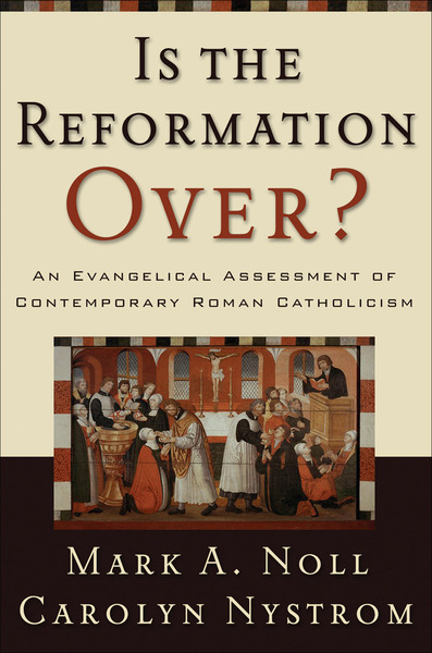 Is the Reformation Over?: An Evangelical Assessment of Contemporary Roman Catholicism