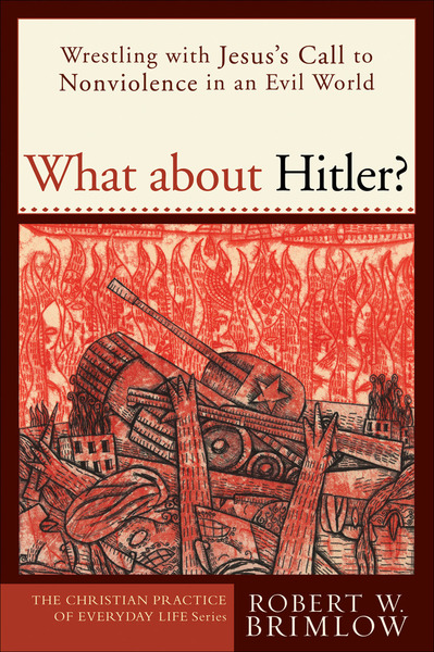 What about Hitler? (The Christian Practice of Everyday Life): Wrestling with Jesus's Call to Nonviolence in an Evil World