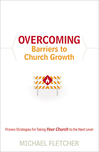 Overcoming Barriers to Church Growth: Proven Strategies for Taking Your Church to the Next Level