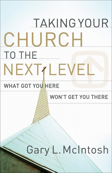 Taking Your Church to the Next Level: What Got You Here Won't Get You There