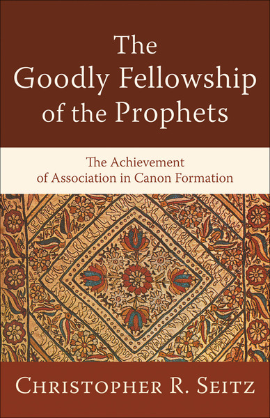 The Goodly Fellowship of the Prophets (Acadia Studies in Bible and Theology): The Achievement of Association in Canon Formation