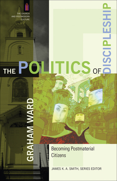 The Politics of Discipleship (The Church and Postmodern Culture): Becoming Postmaterial Citizens
