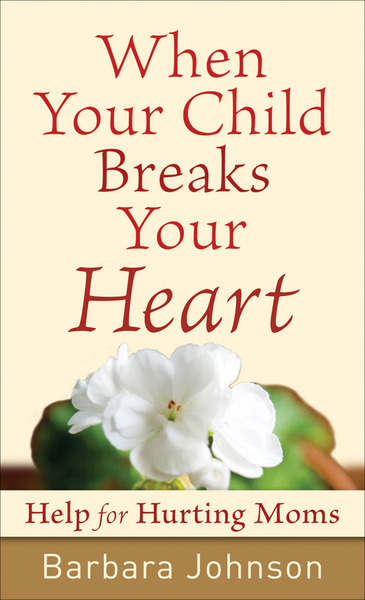 When Your Child Breaks Your Heart: Help for Hurting Moms