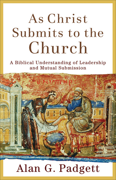 As Christ Submits to the Church: A Biblical Understanding of Leadership and Mutual Submission