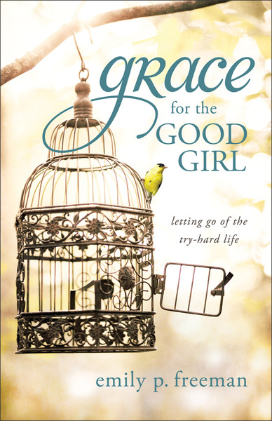 Grace for the Good Girl: Letting Go of the Try-Hard Life