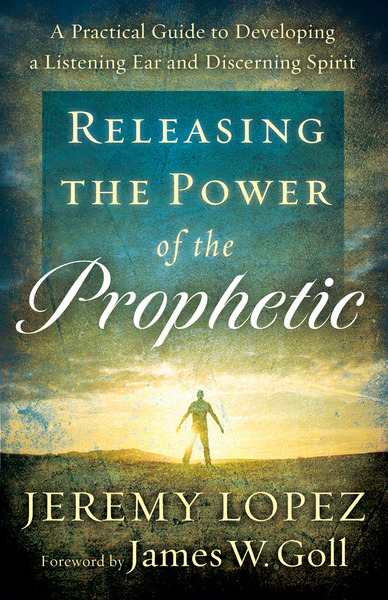 Releasing the Power of the Prophetic: A Practical Guide to Developing a Listening Ear and Discerning Spirit