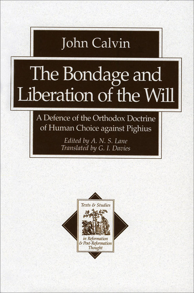 The Bondage and Liberation of the Will (Texts and Studies in Reformation and Post-Reformation Thought): A Defence of the Orthodox Doctrine of Human Choice against Pighius