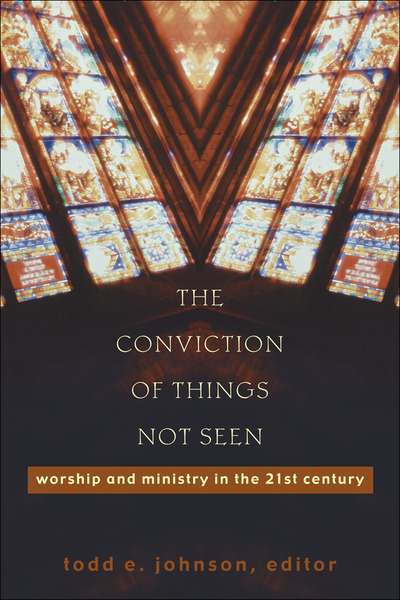 The Conviction of Things Not Seen: Worship and Ministry in the 21st Century