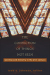 The Conviction of Things Not Seen: Worship and Ministry in the 21st Century