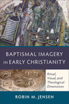 Baptismal Imagery in Early Christianity: Ritual, Visual, and Theological Dimensions