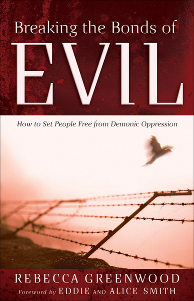 Breaking the Bonds of Evil: How to Set People Free from Demonic Oppression