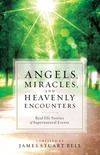 Angels, Miracles, and Heavenly Encounters: Real-Life Stories of Supernatural Events