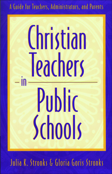 Christian Teachers in Public Schools: A Guide for Teachers, Administrators, and Parents