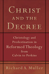 Christ and the Decree: Christology and Predestination in Reformed Theology from Calvin to Perkins