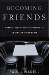 Becoming Friends: Worship, Justice, and the Practice of Christian Friendship