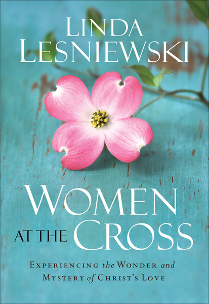 Women at the Cross: Experiencing the Wonder and Mystery of Christ's Love