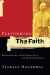 Performing the Faith: Bonhoeffer and the Practice of Nonviolence