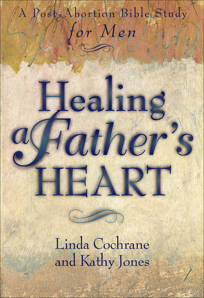 Healing a Father's Heart: A Post-Abortion Bible Study for Men