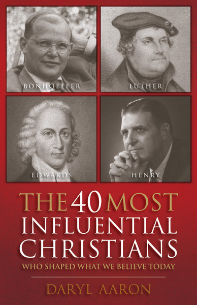 The 40 Most Influential Christians . . . Who Shaped What We Believe Today