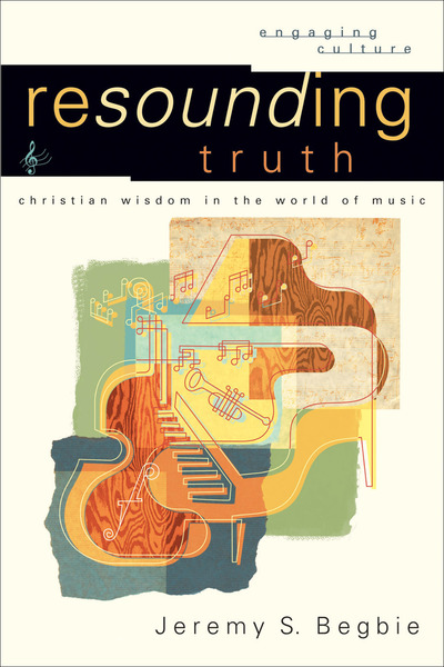 Resounding Truth (Engaging Culture): Christian Wisdom in the World of Music