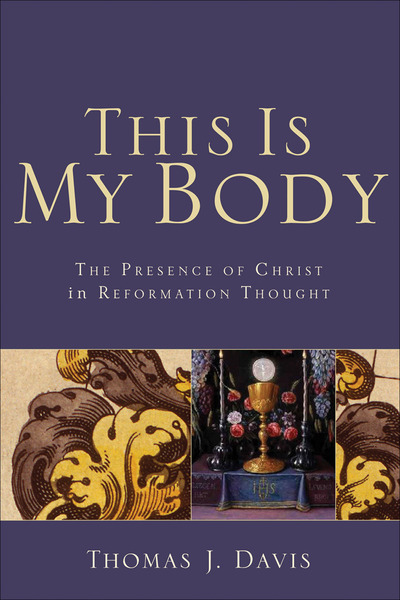 This Is My Body: The Presence of Christ in Reformation Thought