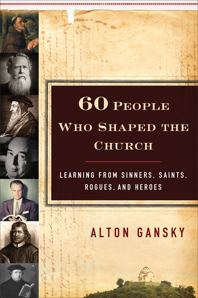 60 People Who Shaped the Church: Learning from Sinners, Saints, Rogues, and Heroes