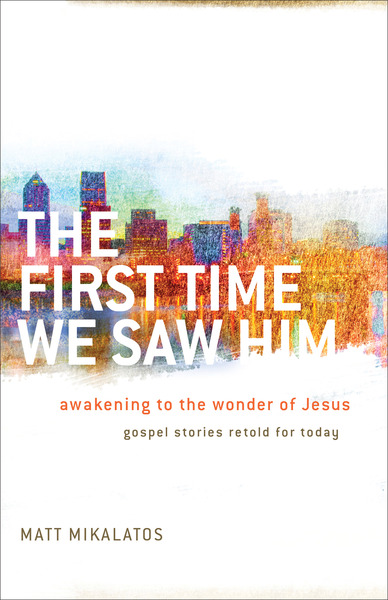 The First Time We Saw Him: Awakening to the Wonder of Jesus