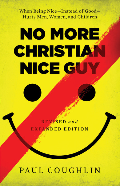 No More Christian Nice Guy: When Being Nice--Instead of Good--Hurts Men, Women, and Children