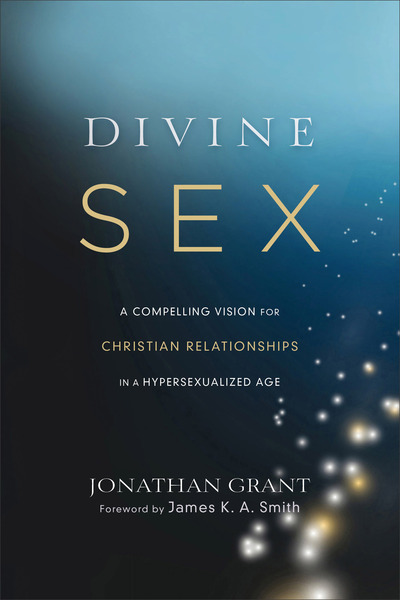 Divine Sex: A Compelling Vision for Christian Relationships in a Hypersexualized Age