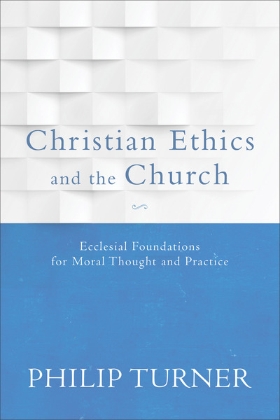 Christian Ethics and the Church: Ecclesial Foundations for Moral Thought and Practice