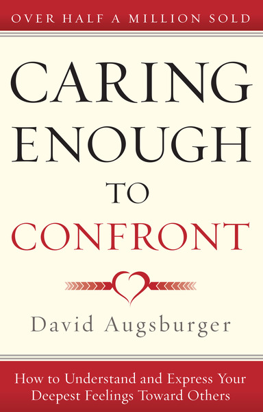 Caring Enough to Confront: How to Understand and Express Your Deepest Feelings Toward Others