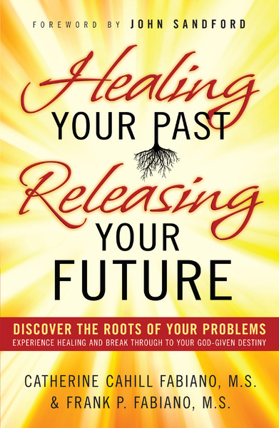 Healing Your Past, Releasing Your Future: Discover the Roots of Your Problems, Experience Healing and Breakthrough to Your God-given Destiny